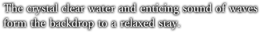 The crystal clear water and enticing sound of waves form the backdrop to a relaxed stay.